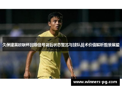 久保建英欧联杯回暖信号背后状态复苏与球队战术价值解析前景展望 久保建英欧联杯回暖信号背后状态复苏与球队战术价值解析前景展望
