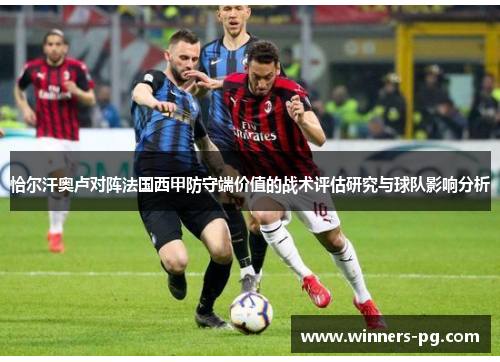 恰尔汗奥卢对阵法国西甲防守端价值的战术评估研究与球队影响分析 恰尔汗奥卢对阵法国西甲防守端价值的战术评估研究与球队影响分析