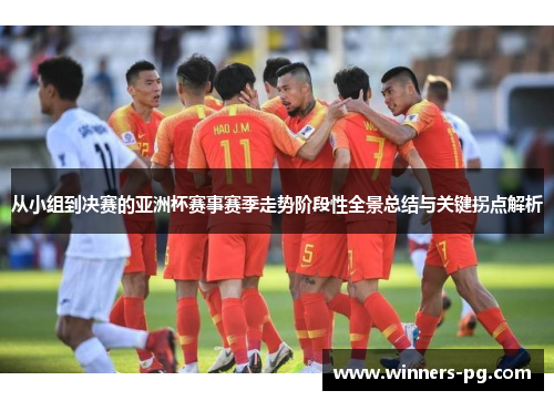 从小组到决赛的亚洲杯赛事赛季走势阶段性全景总结与关键拐点解析 从小组到决赛的亚洲杯赛事赛季走势阶段性全景总结与关键拐点解析