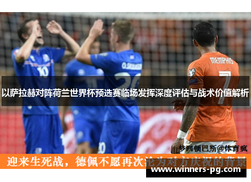 以萨拉赫对阵荷兰世界杯预选赛临场发挥深度评估与战术价值解析 以萨拉赫对阵荷兰世界杯预选赛临场发挥深度评估与战术价值解析