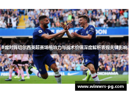 B席对阵切尔西英超赛场统治力与战术价值深度解析表现关键影响