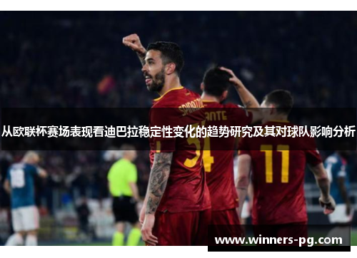从欧联杯赛场表现看迪巴拉稳定性变化的趋势研究及其对球队影响分析