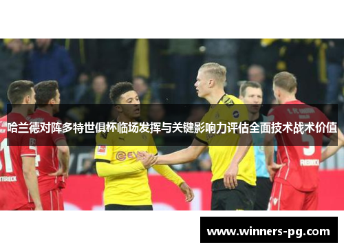 哈兰德对阵多特世俱杯临场发挥与关键影响力评估全面技术战术价值 哈兰德对阵多特世俱杯临场发挥与关键影响力评估全面技术战术价值