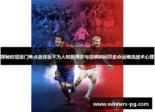 探秘欧冠豪门焦点战背后不为人知的博弈与荣耀瞬间历史命运暗流战术心理 探秘欧冠豪门焦点战背后不为人知的博弈与荣耀瞬间历史命运暗流战术心理