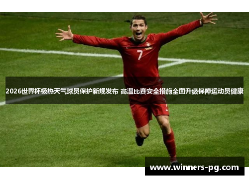 2026世界杯极热天气球员保护新规发布 高温比赛安全措施全面升级保障运动员健康