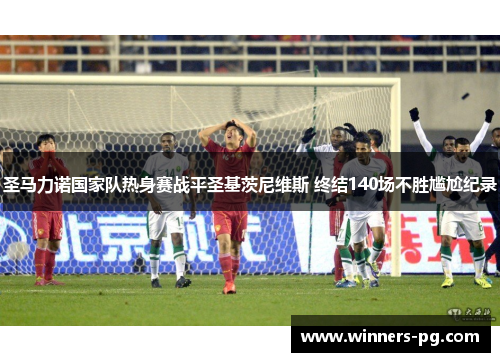 圣马力诺国家队热身赛战平圣基茨尼维斯 终结140场不胜尴尬纪录 圣马力诺国家队热身赛战平圣基茨尼维斯 终结140场不胜尴尬纪录