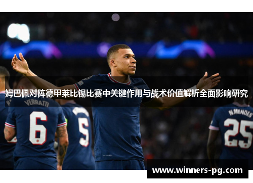 姆巴佩对阵德甲莱比锡比赛中关键作用与战术价值解析全面影响研究 姆巴佩对阵德甲莱比锡比赛中关键作用与战术价值解析全面影响研究