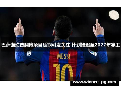 巴萨诺坎普翻修项目延期引发关注 计划推迟至2027年完工