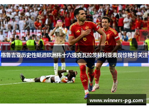 格鲁吉亚历史性挺进欧洲杯十六强克瓦拉茨赫利亚表现惊艳引关注 格鲁吉亚历史性挺进欧洲杯十六强克瓦拉茨赫利亚表现惊艳引关注