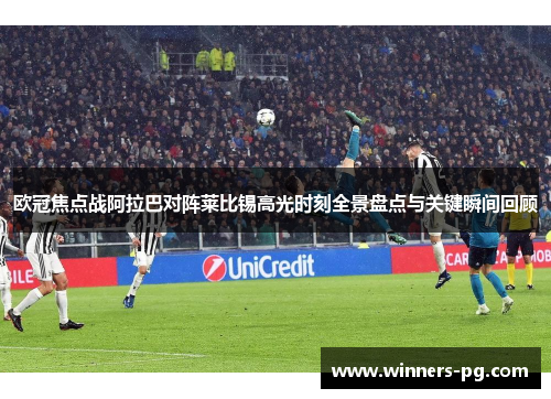 欧冠焦点战阿拉巴对阵莱比锡高光时刻全景盘点与关键瞬间回顾