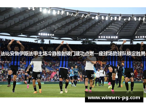 法比安鲁伊斯法甲主场冷静推射破门建功点燃一座球场助球队锁定胜局