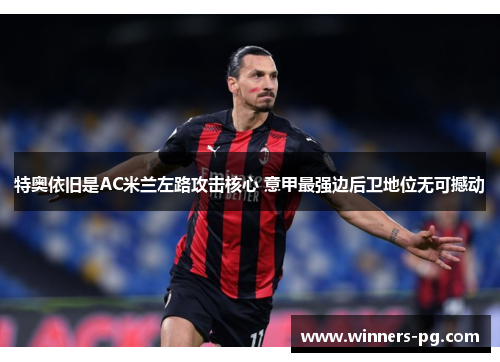 特奥依旧是AC米兰左路攻击核心 意甲最强边后卫地位无可撼动