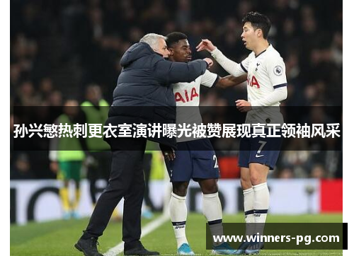 孙兴慜热刺更衣室演讲曝光被赞展现真正领袖风采
