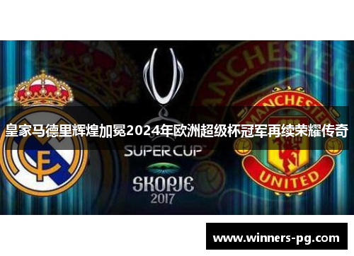 皇家马德里辉煌加冕2024年欧洲超级杯冠军再续荣耀传奇