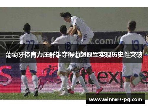 葡萄牙体育力压群雄夺得葡超冠军实现历史性突破 葡萄牙体育力压群雄夺得葡超冠军实现历史性突破