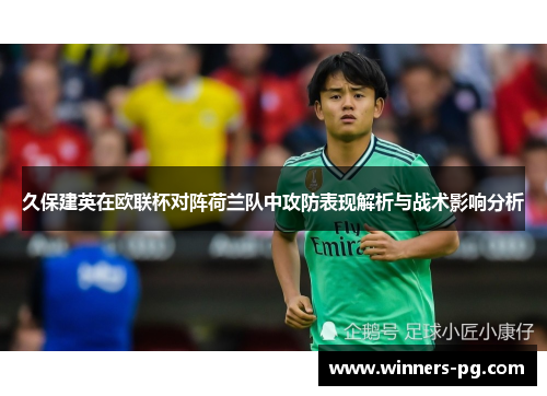 久保建英在欧联杯对阵荷兰队中攻防表现解析与战术影响分析