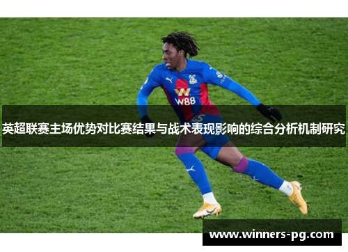 英超联赛主场优势对比赛结果与战术表现影响的综合分析机制研究 英超联赛主场优势对比赛结果与战术表现影响的综合分析机制研究