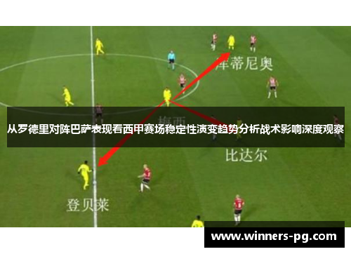 从罗德里对阵巴萨表现看西甲赛场稳定性演变趋势分析战术影响深度观察