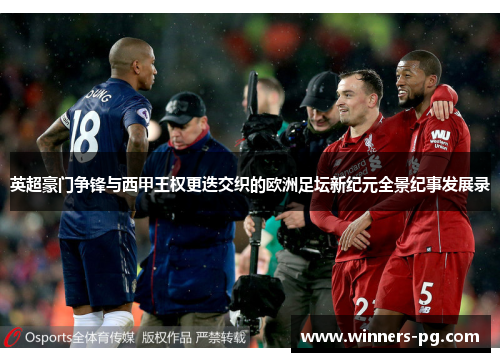 英超豪门争锋与西甲王权更迭交织的欧洲足坛新纪元全景纪事发展录 英超豪门争锋与西甲王权更迭交织的欧洲足坛新纪元全景纪事发展录