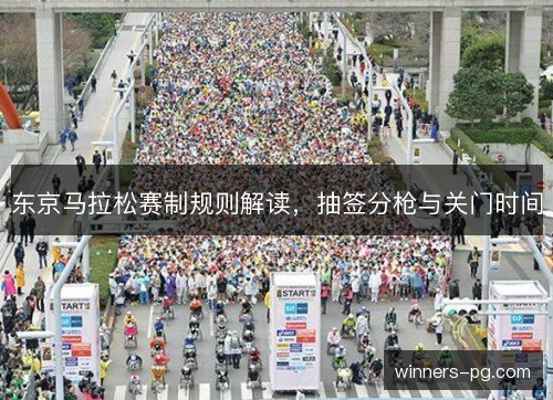 东京马拉松赛制规则解读，抽签分枪与关门时间